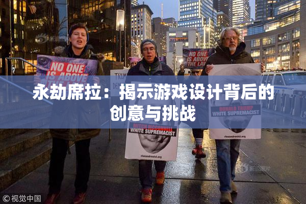 永劫席拉：揭示游戏设计背后的创意与挑战