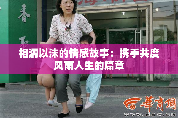 相濡以沫的情感故事：携手共度风雨人生的篇章
