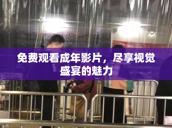 免费观看成年影片，尽享视觉盛宴的魅力