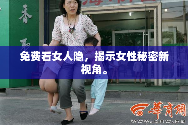 免费看女人隐，揭示女性秘密新视角。