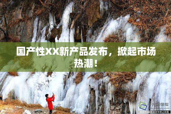 国产性XX新产品发布，掀起市场热潮！