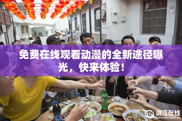 免费在线观看动漫的全新途径曝光，快来体验！