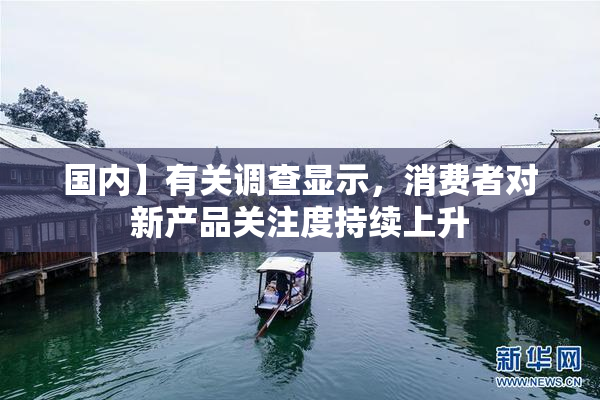 国内】有关调查显示，消费者对新产品关注度持续上升