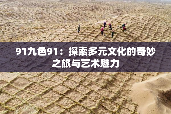 91九色91：探索多元文化的奇妙之旅与艺术魅力