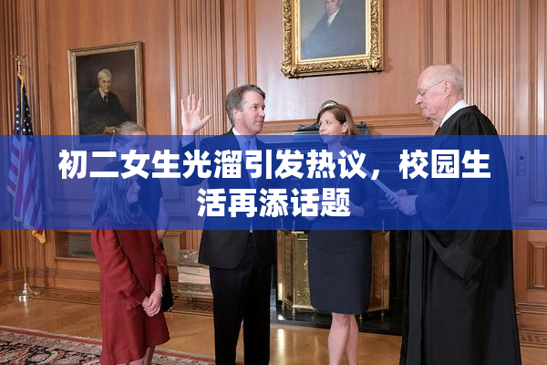 初二女生光溜引发热议，校园生活再添话题