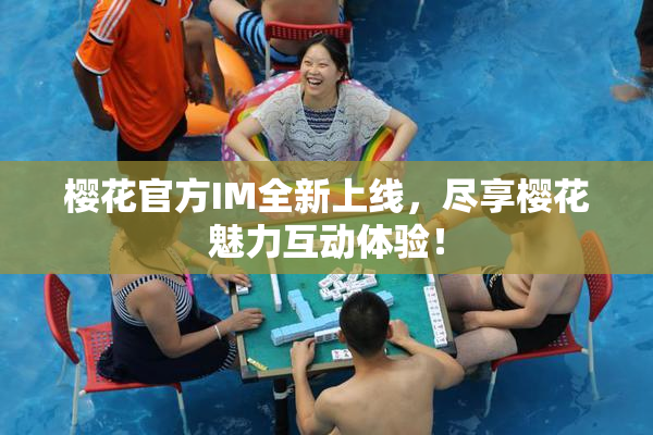 樱花官方IM全新上线，尽享樱花魅力互动体验！