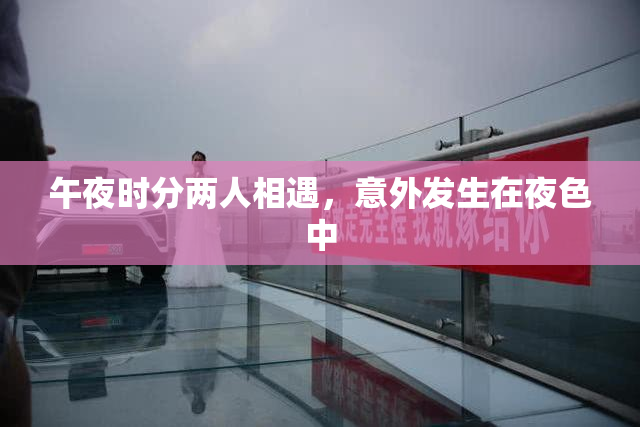 午夜时分两人相遇，意外发生在夜色中