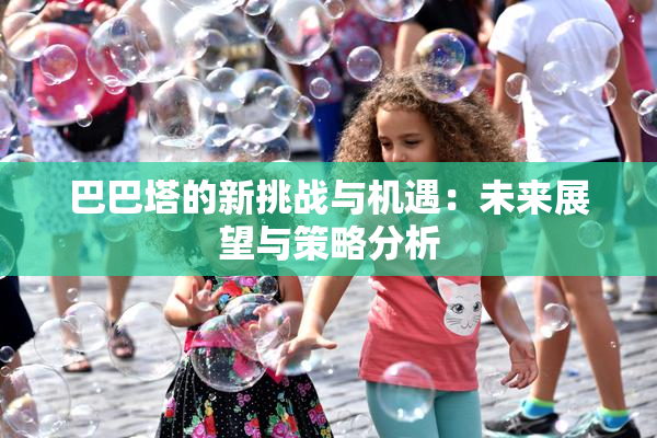 巴巴塔的新挑战与机遇：未来展望与策略分析