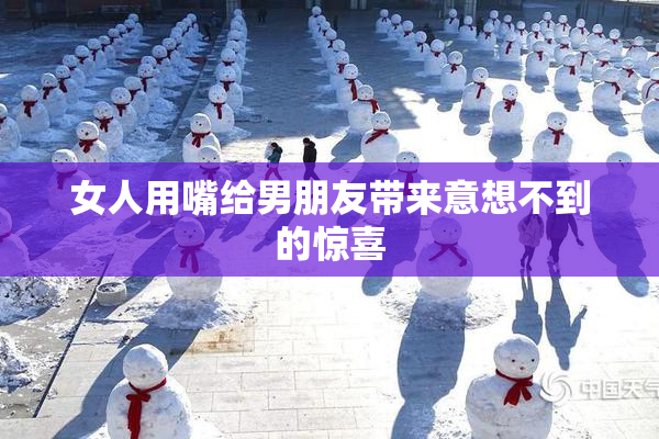 女人用嘴给男朋友带来意想不到的惊喜
