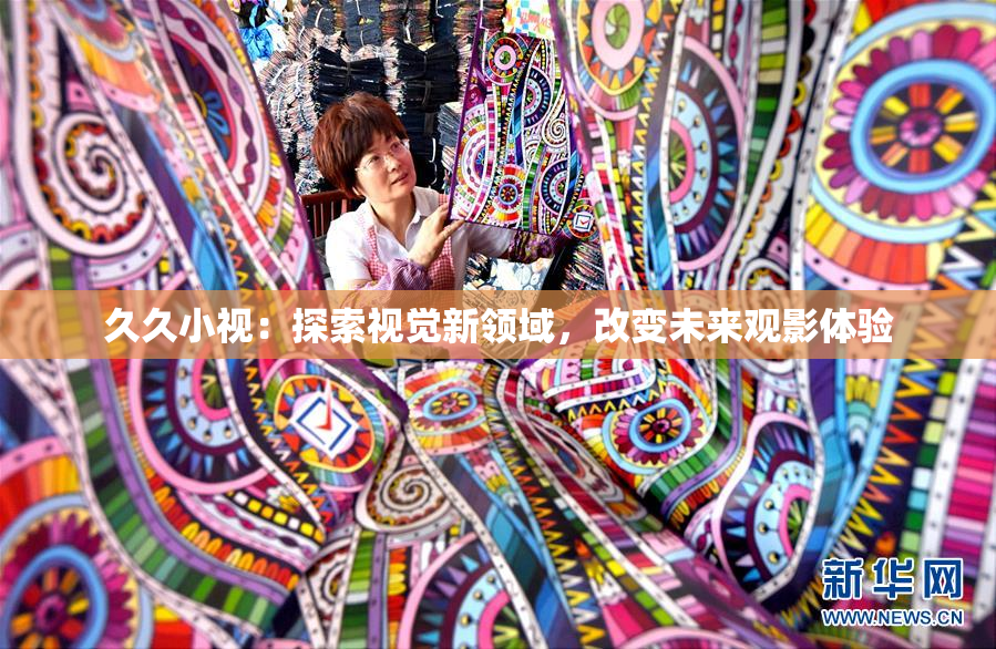 久久小视：探索视觉新领域，改变未来观影体验