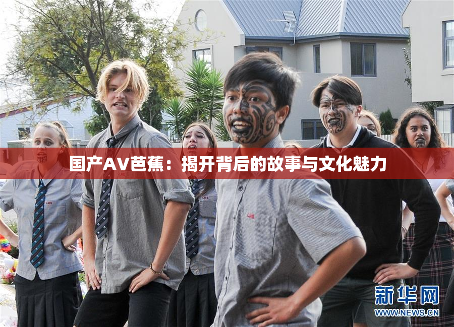 国产AV芭蕉：揭开背后的故事与文化魅力