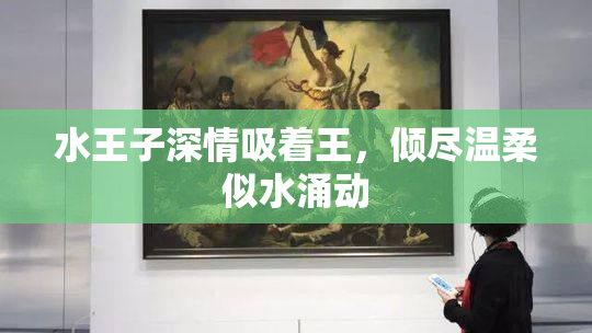 水王子深情吸着王，倾尽温柔似水涌动