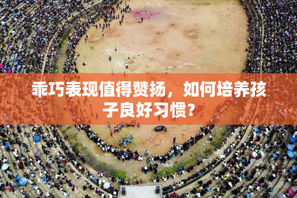 乖巧表现值得赞扬，如何培养孩子良好习惯？
