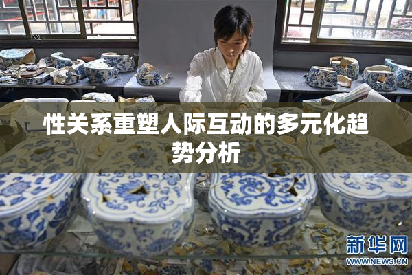 性关系重塑人际互动的多元化趋势分析