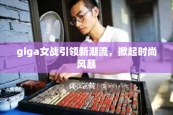 giga女战引领新潮流，掀起时尚风暴