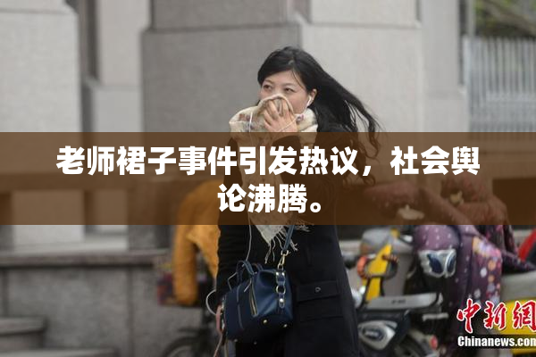 老师裙子事件引发热议，社会舆论沸腾。