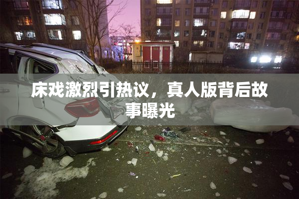 床戏激烈引热议，真人版背后故事曝光