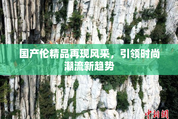 国产伦精品再现风采，引领时尚潮流新趋势