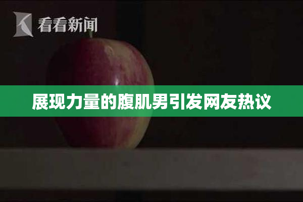 展现力量的腹肌男引发网友热议