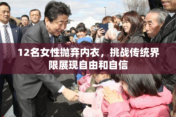 12名女性抛弃内衣，挑战传统界限展现自由和自信