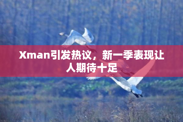 Xman引发热议，新一季表现让人期待十足