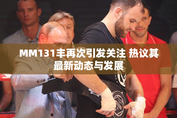 MM131丰再次引发关注 热议其最新动态与发展