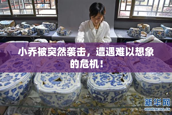 小乔被突然袭击，遭遇难以想象的危机！