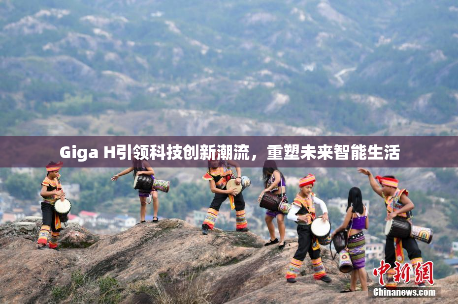 Giga H引领科技创新潮流，重塑未来智能生活