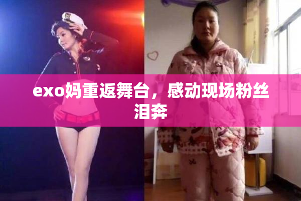 exo妈重返舞台，感动现场粉丝泪奔