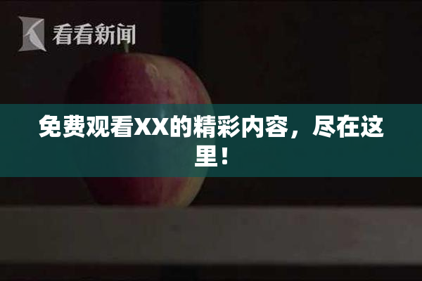 免费观看XX的精彩内容，尽在这里！