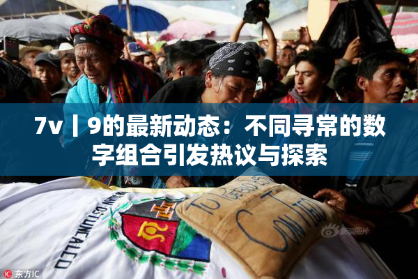 7v丨9的最新动态：不同寻常的数字组合引发热议与探索