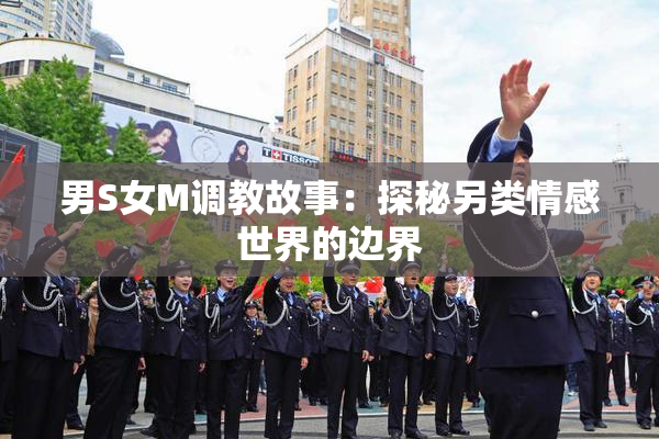 男S女M调教故事：探秘另类情感世界的边界