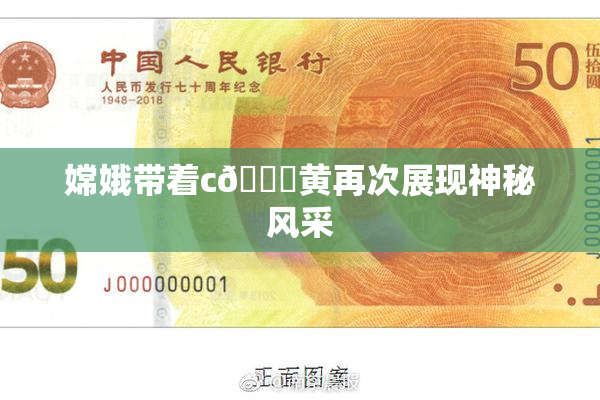嫦娥带着c🔞黄再次展现神秘风采