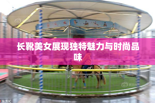 长靴美女展现独特魅力与时尚品味