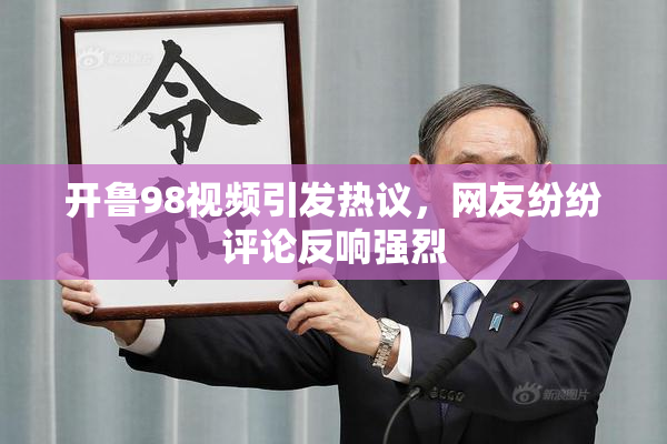 开鲁98视频引发热议，网友纷纷评论反响强烈