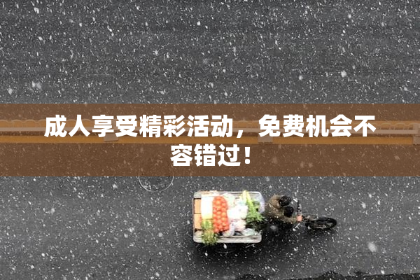 成人享受精彩活动，免费机会不容错过！