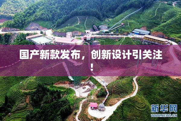 国产新款发布，创新设计引关注！