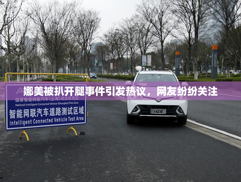 娜美被扒开腿事件引发热议，网友纷纷关注