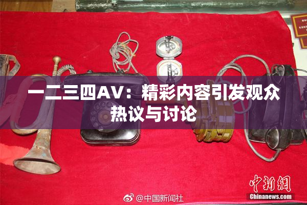 一二三四AV：精彩内容引发观众热议与讨论