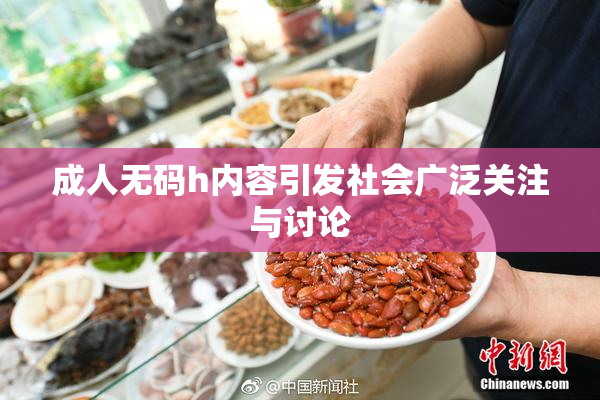 成人无码h内容引发社会广泛关注与讨论