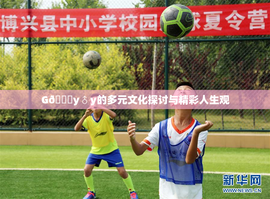 G🈚y♂y的多元文化探讨与精彩人生观