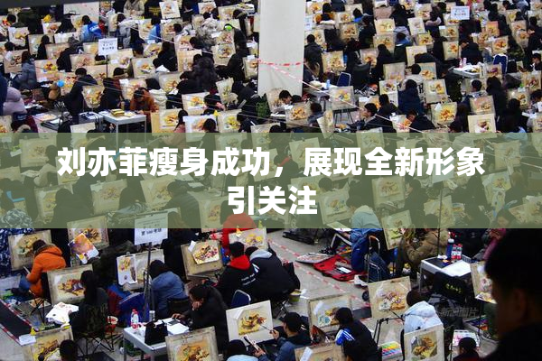 刘亦菲瘦身成功，展现全新形象引关注