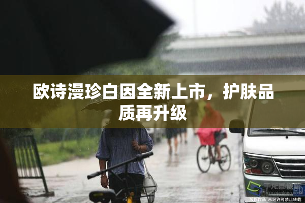 欧诗漫珍白因全新上市，护肤品质再升级