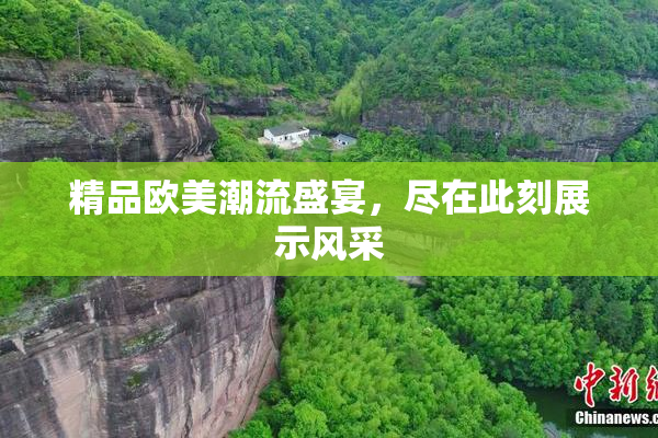 精品欧美潮流盛宴，尽在此刻展示风采