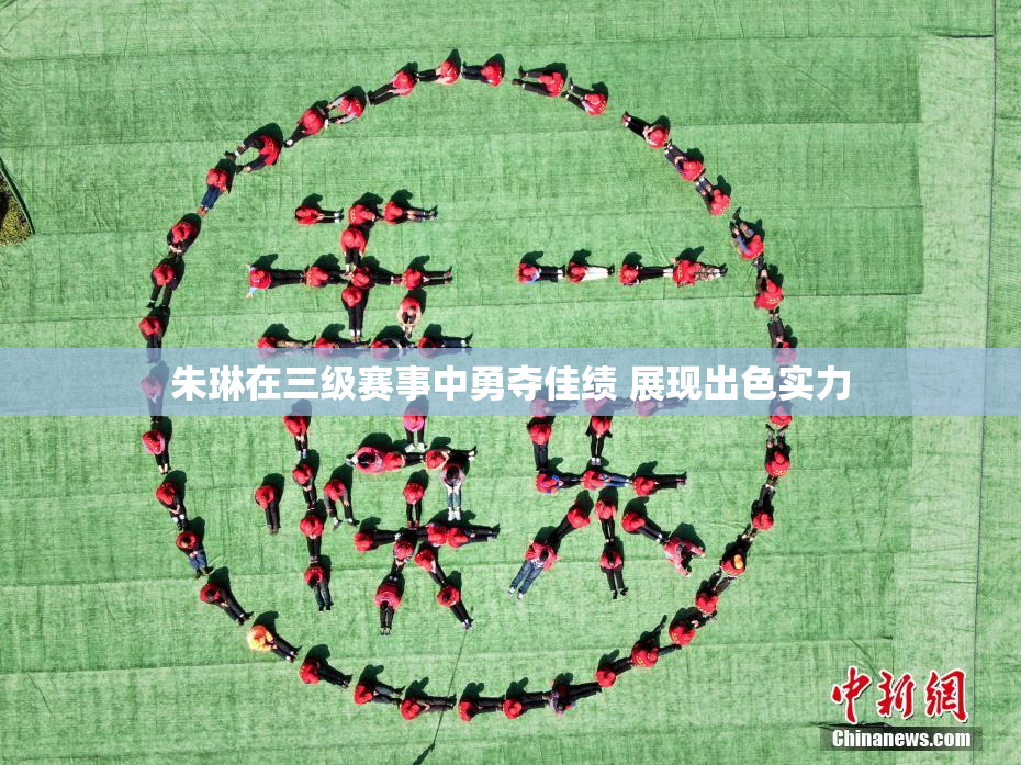 朱琳在三级赛事中勇夺佳绩 展现出色实力