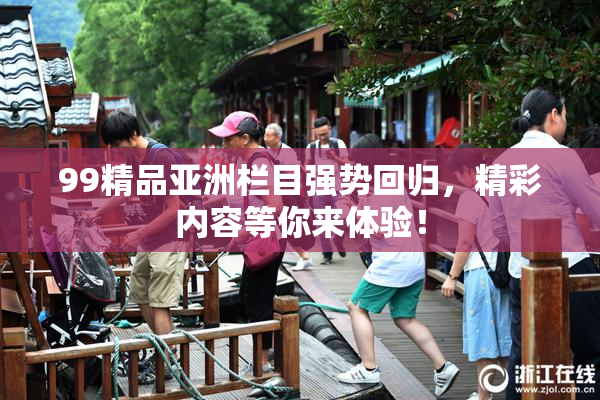 99精品亚洲栏目强势回归，精彩内容等你来体验！