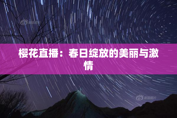 樱花直播：春日绽放的美丽与激情