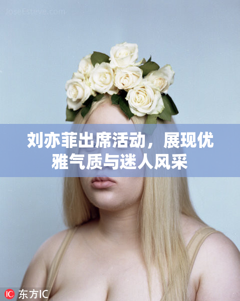 刘亦菲出席活动，展现优雅气质与迷人风采