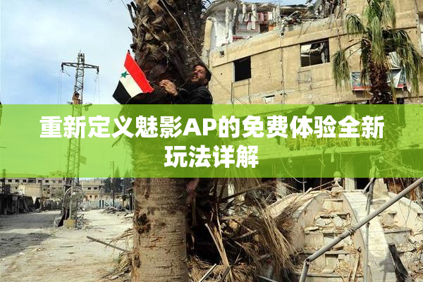 重新定义魅影AP的免费体验全新玩法详解