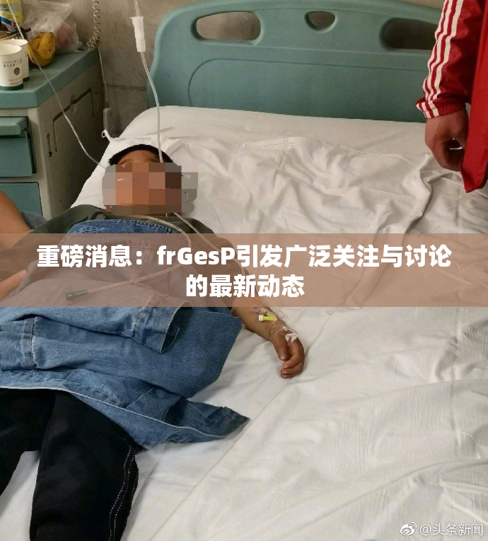 重磅消息：frGesP引发广泛关注与讨论的最新动态